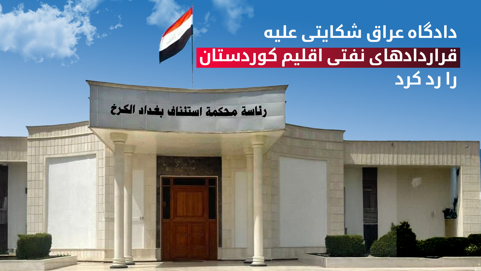 دادگاه کرخ در بغداد شکایت وزارت نفت عراق علیه قرارداد‌های نفتی اقلیم کوردستان رد کرد