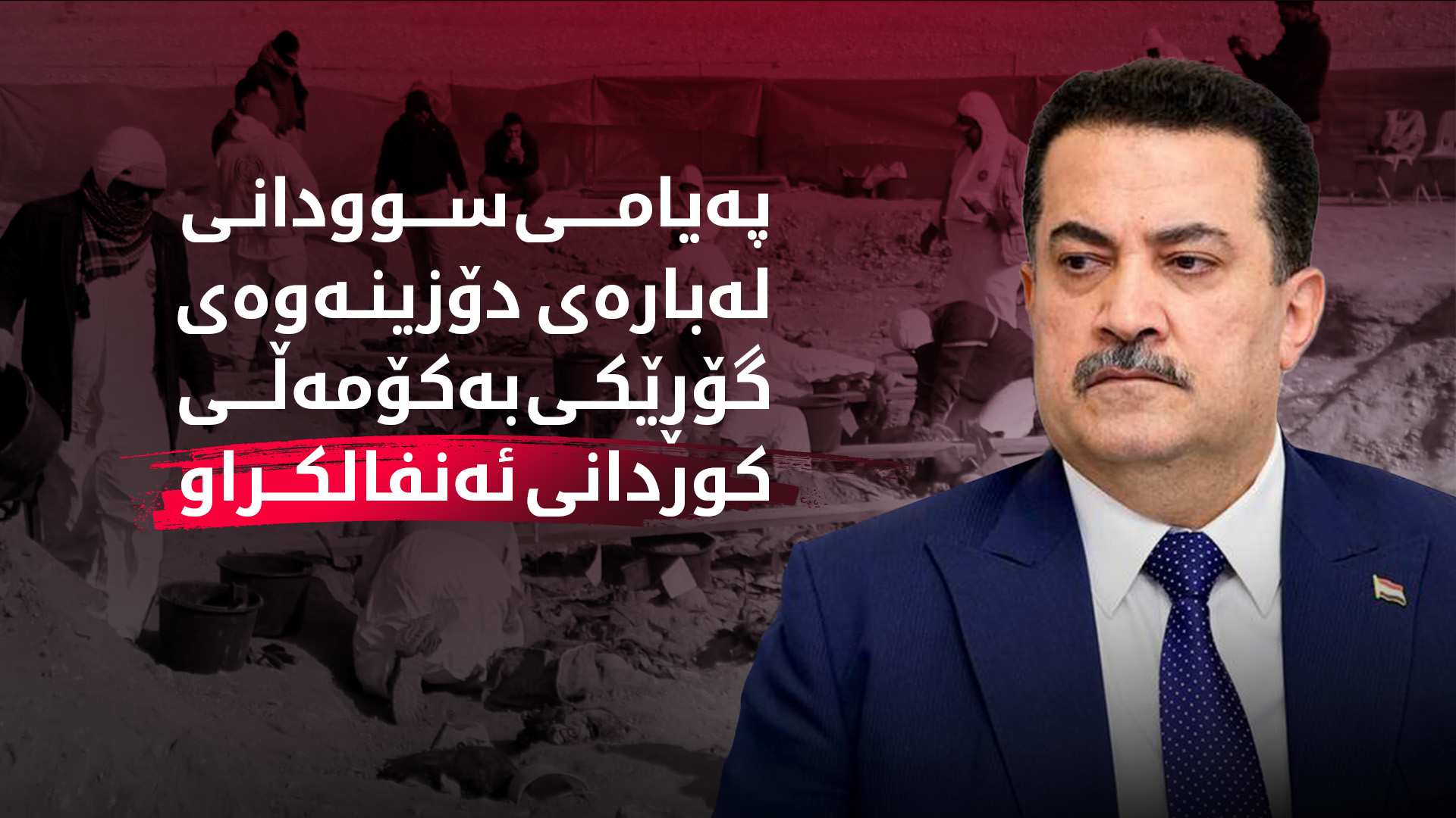 سوودانی: دۆزینەوەی گۆڕێکی بەکۆمەڵی کوردانی ئەنفالکراو دڕندەیی ڕژێمی بەعسمان بەبیر دەهێنێتەوە