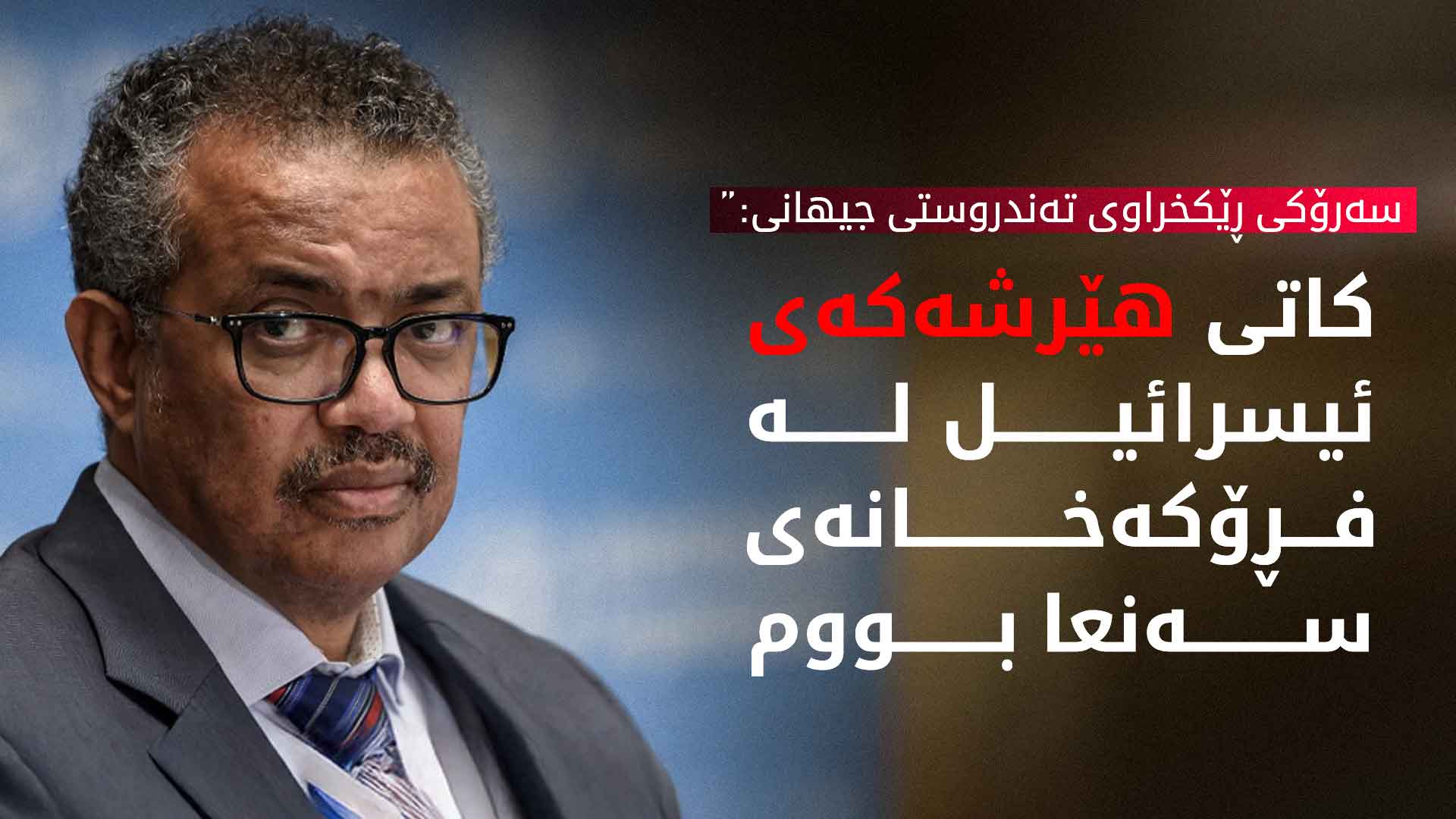 تیدرۆس ئەدهانوم گیبریسوس، سەرۆکی ڕێکخراوی تەندروستی جیهانی