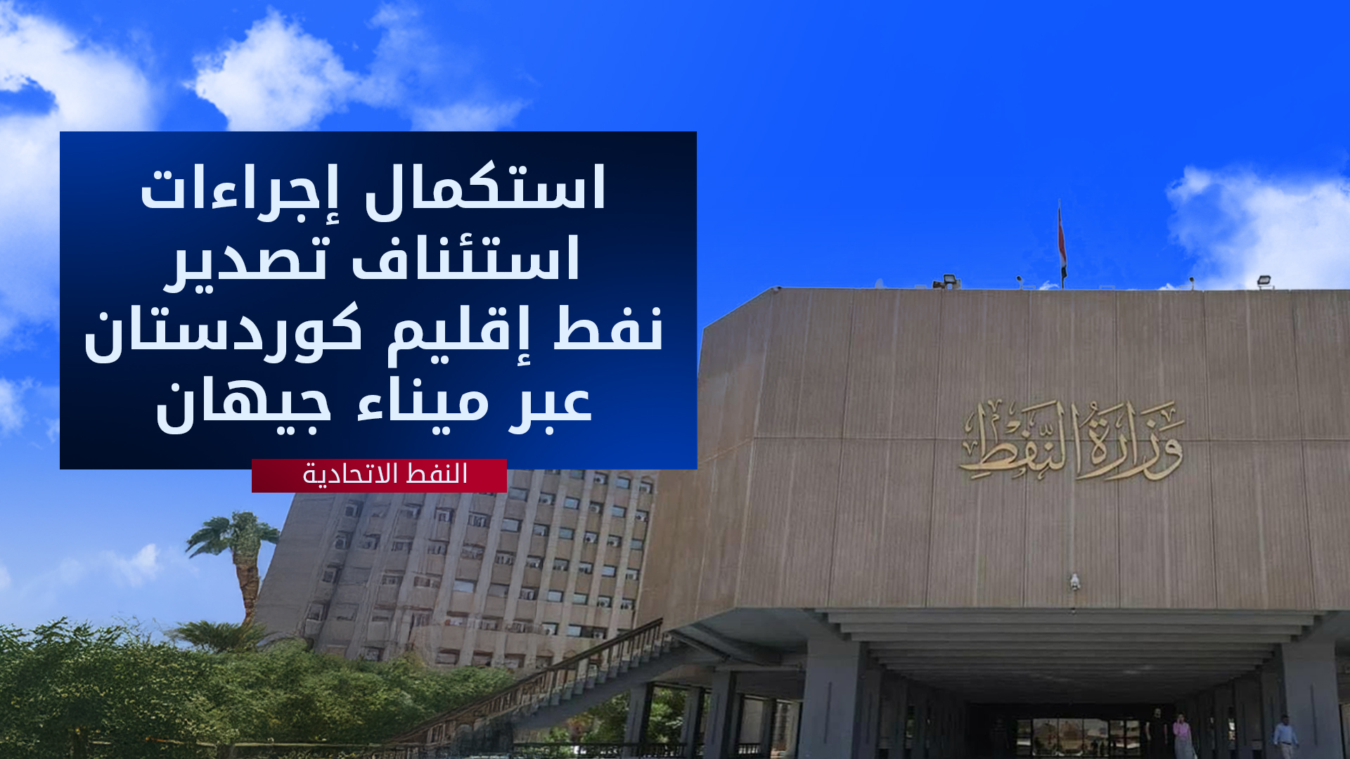 وزارة النفط الاتحادية تعلن استكمال إجراءات استئناف تصدير نفط إقليم كوردستان
