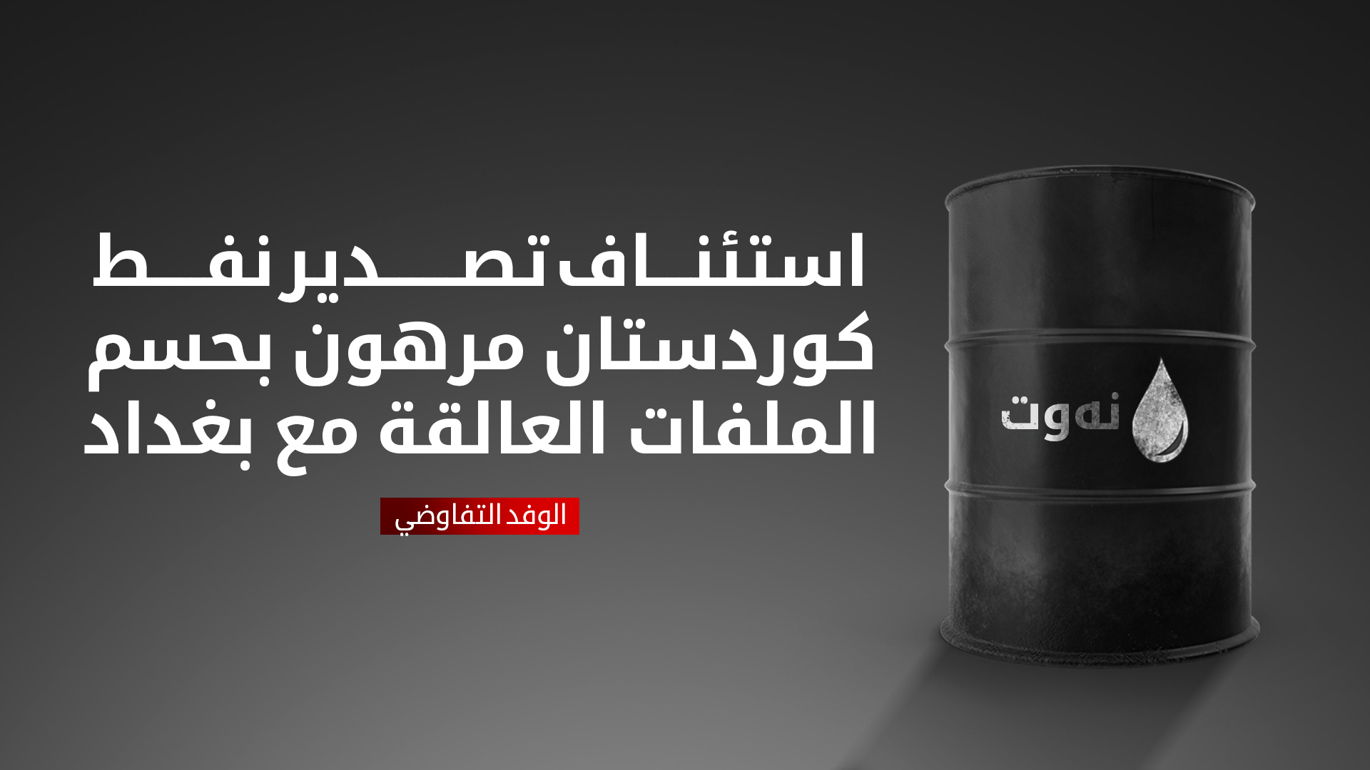 الوفد التفاوضي: استئناف تصدير نفط كوردستان مرهون بحسم الملفات العالقة مع بغداد