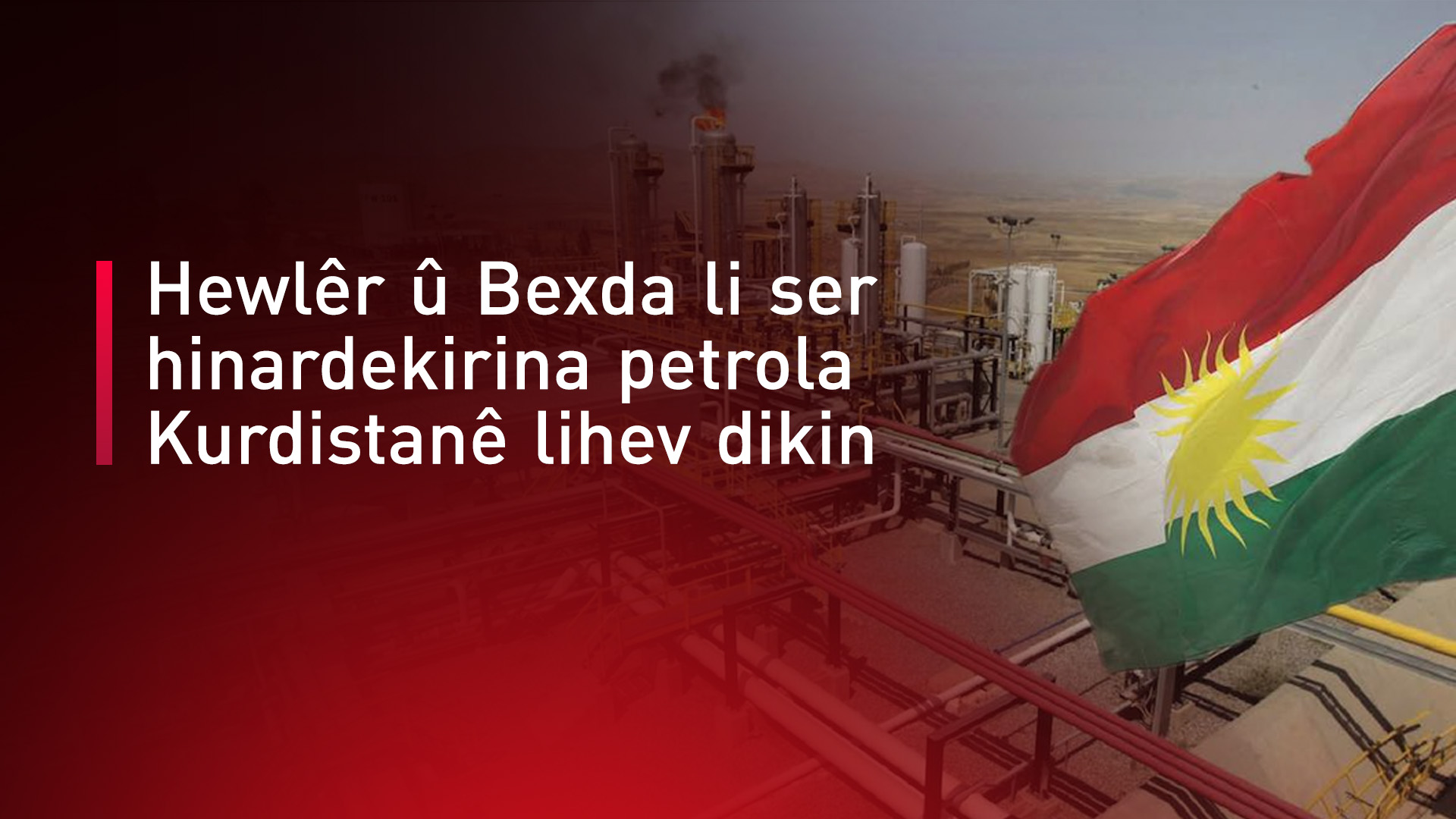 Hewlêr û Bexda li ser hinardekirina petrola Kurdistanê lihev dikin