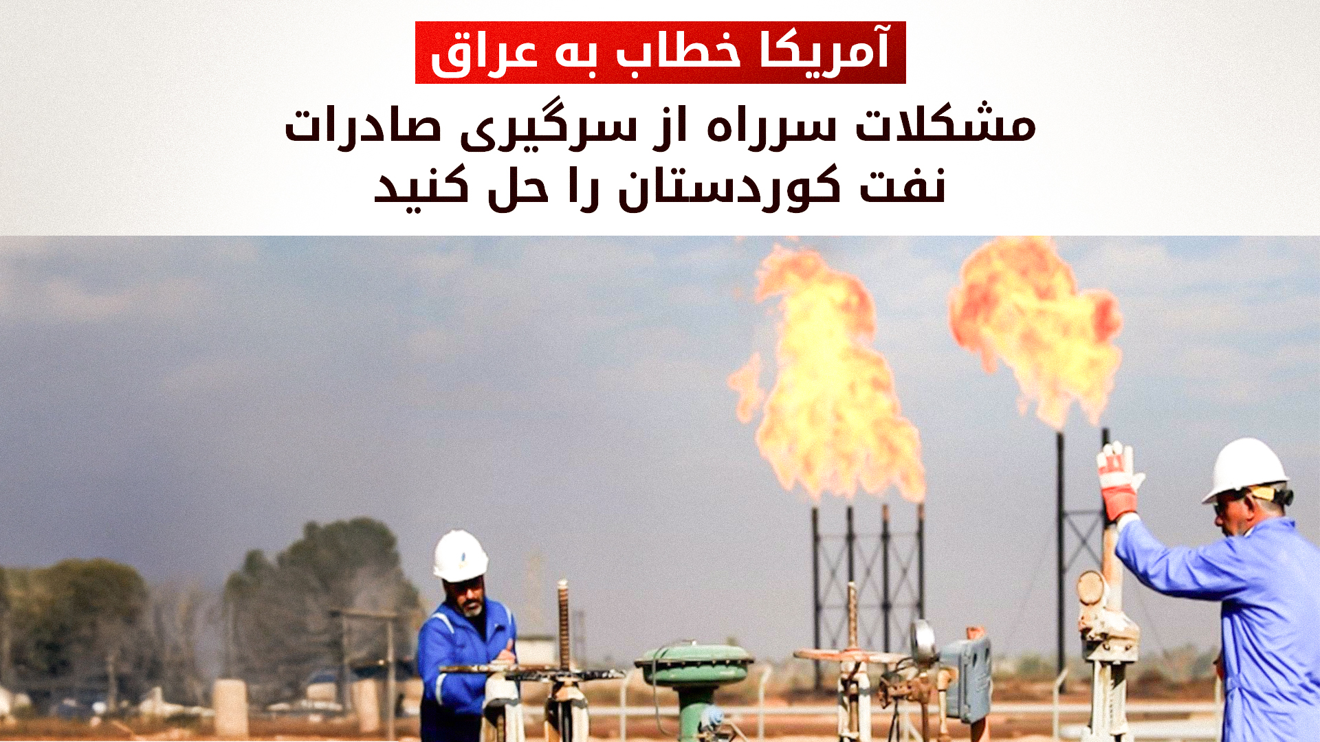 مشاور امنیت ملی آمریکا از عراق خواست اختلافات نفتی با اقلیم کردستان را حل کند