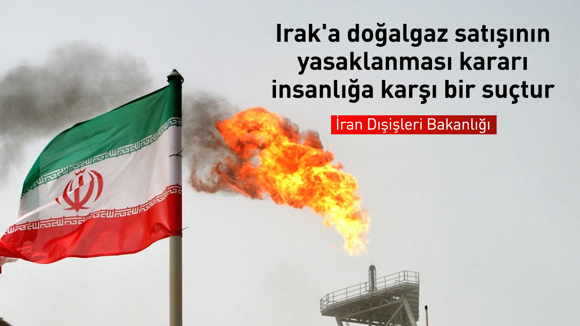 İran: Irak'a doğalgaz satışının yasaklanması kararı insanlığa karşı bir suçtur