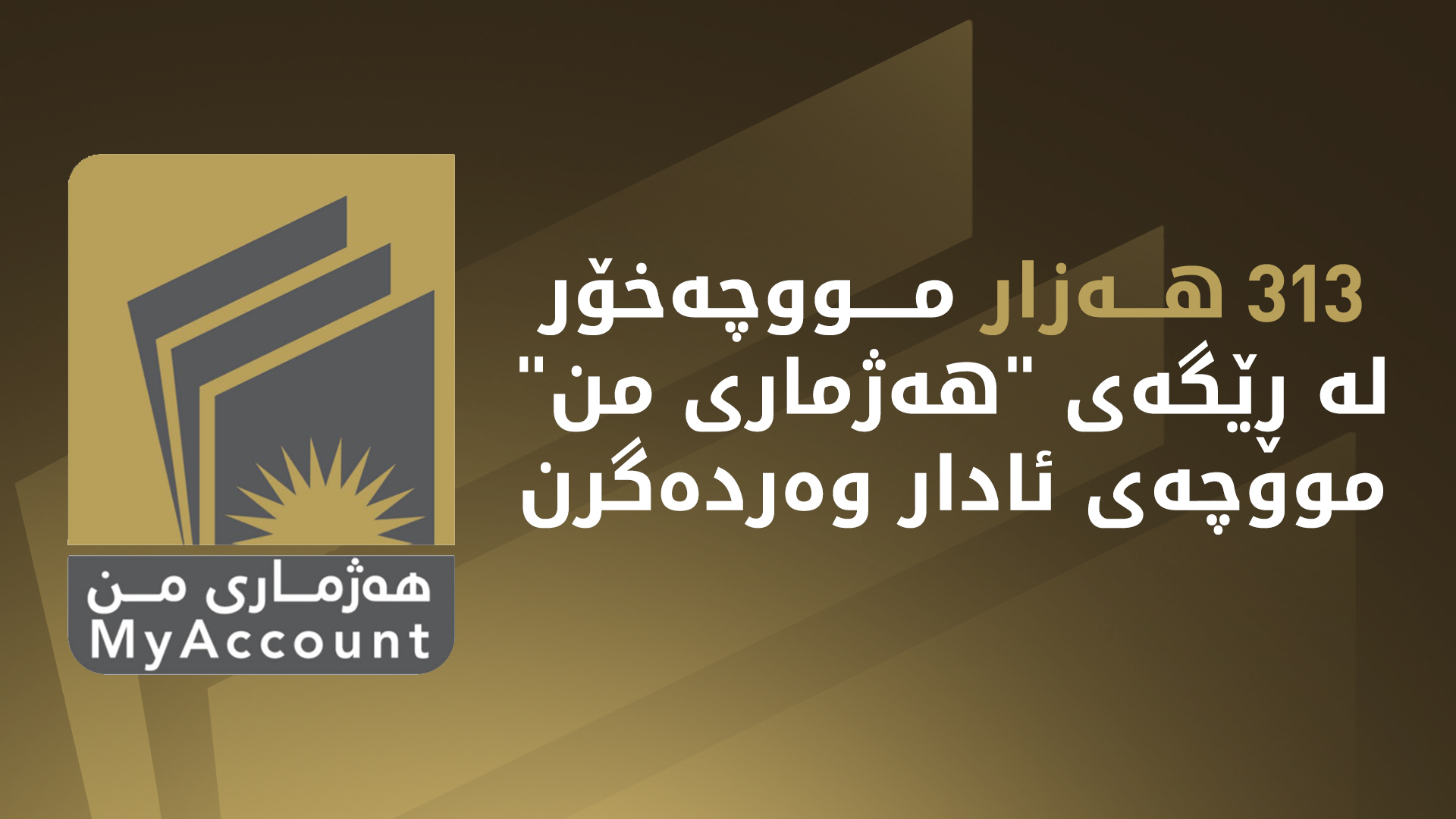 313 هەزار مووچەخۆر لە ڕێگەی هەژماری من، مووچەی مانگی ئادار وەردەگرن
