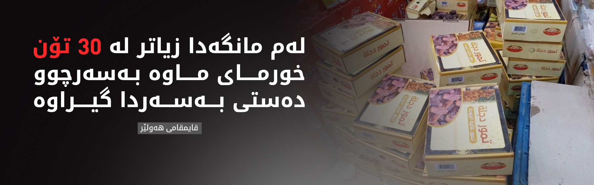 قایمقامی هەولێر: لەم مانگەدا زۆرترین ماددەی ماوە بەسەرچوو دەستی بەسەردا گیرابێت خورمایە