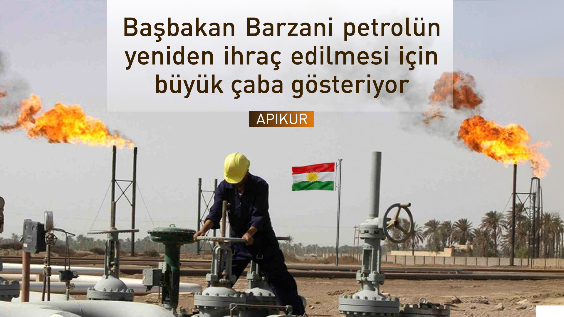 APIKUR: Başbakan Barzani petrolün yeniden ihraç edilmesi için büyük çaba gösteriyor