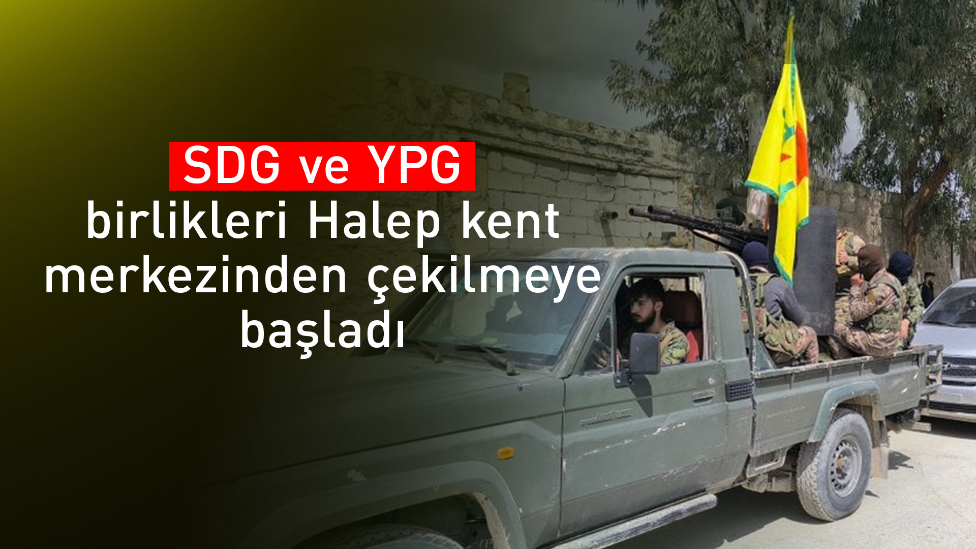 SDG ve YPG birlikleri Halep'ten çekilmeye başladı