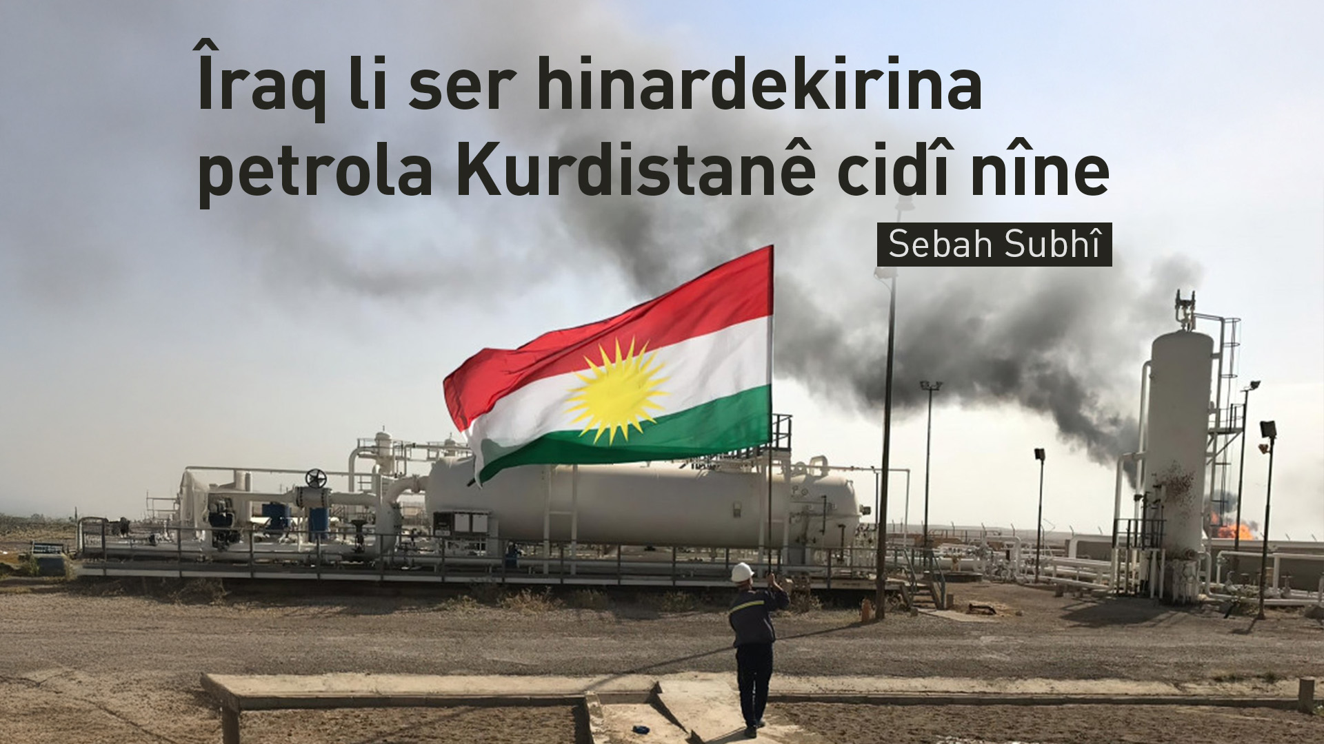 Sebah Subhî: Îraqê pêngavên cidî bo hinardekirina petrola Herêma Kurdistanê neavêtine