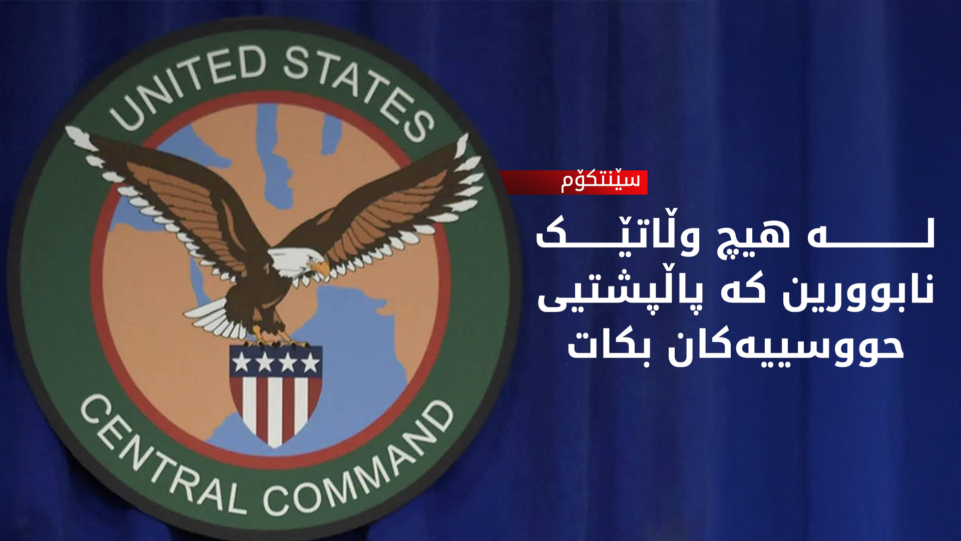 سێنتکۆم لەبارەی حووسییەکان هۆشداریی دەداتە وڵاتان