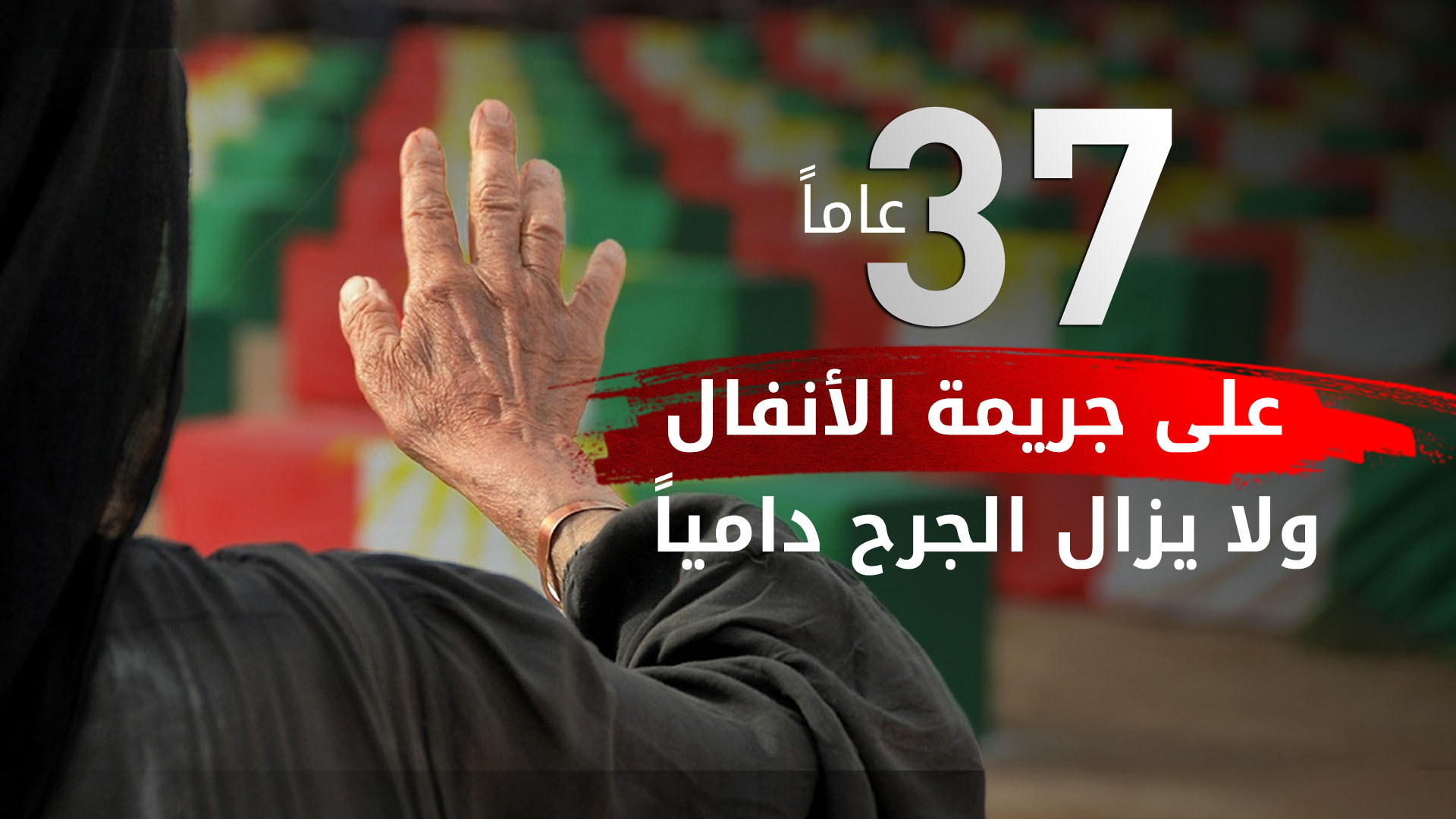 37 عاماً على جريمة الأنفال المروعة ولا يزال الجرح دامياً