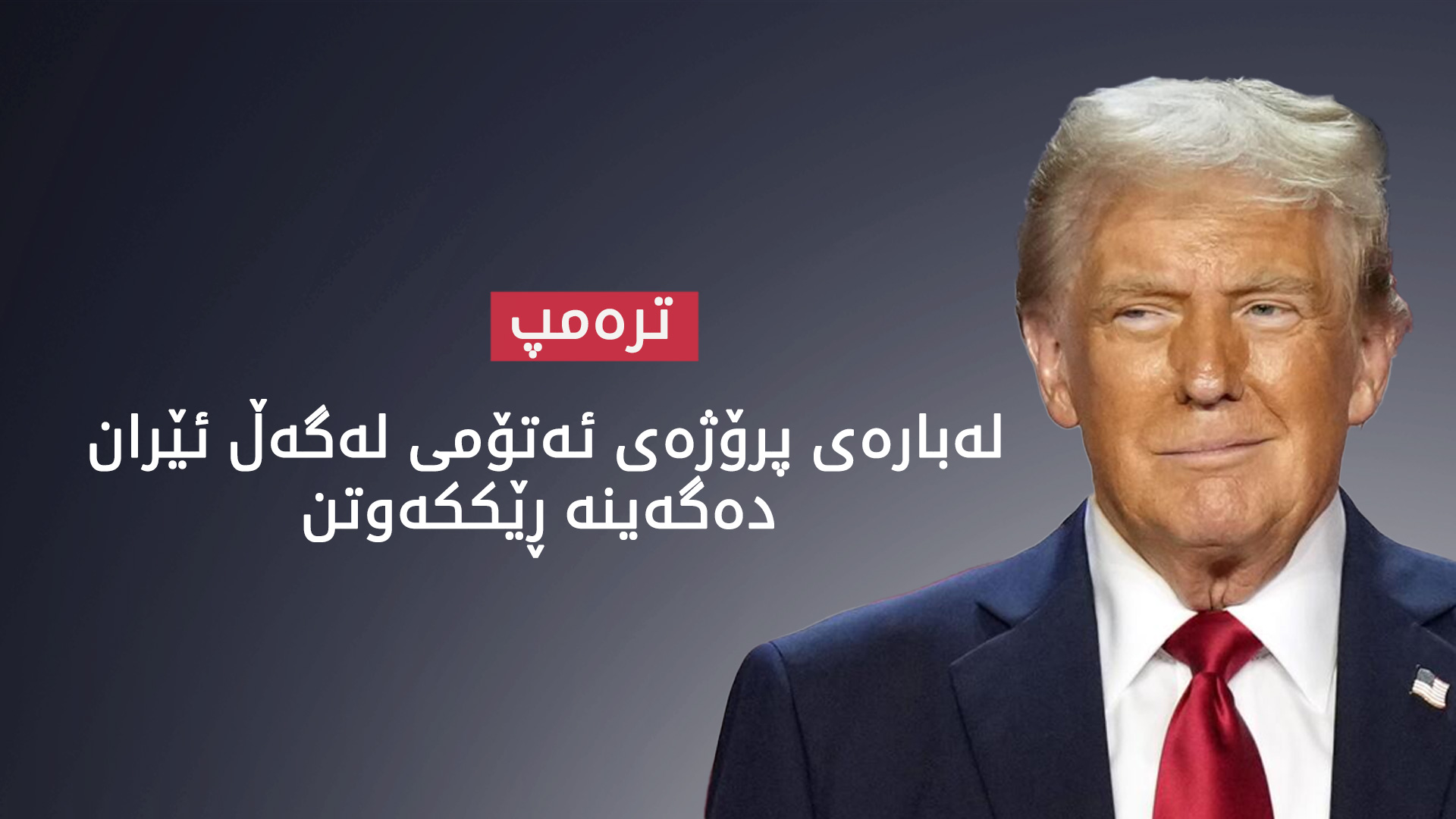ترەمپ: لەبارەی پرۆژەی ئەتۆمی لەگەڵ ئێران دەگەینە ڕێککەوتن