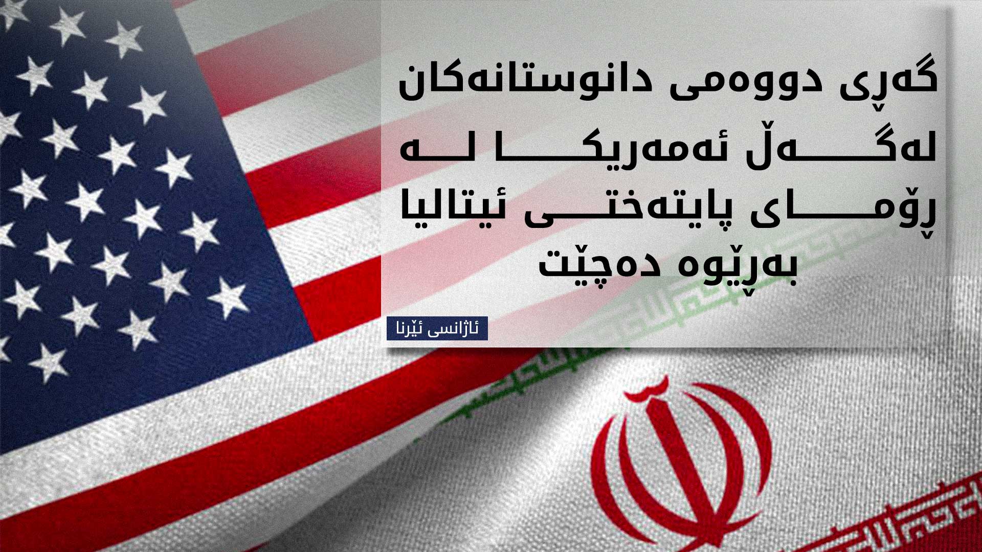 میدیای ئێران: گەڕی داهاتووی دانوستانەکانی ئێران و ئەمەریکا، لە ڕۆما دەبێت