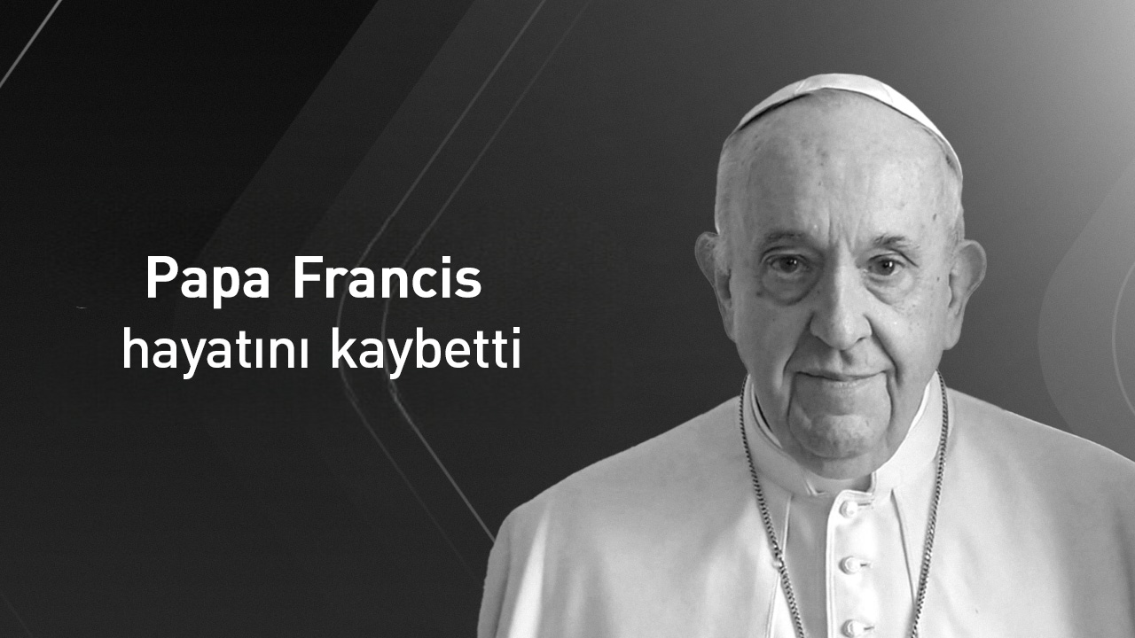 Papa Francis hayatını kaybetti
