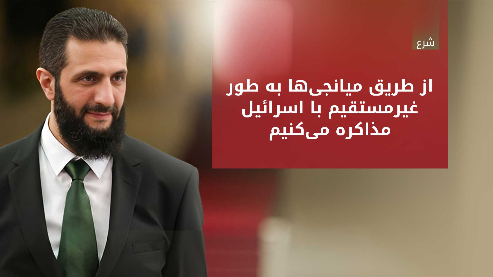احمد شرع: مذاکرات غیرمستقیم با اسرائیل از طریق میانجی‌ها در جریان است