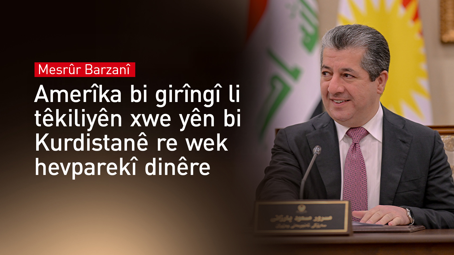 Mesrûr Barzanî: Amerîka bi girîngî li têkiliyên xwe yên bi Kurdistanê re wek hevparekî dinêre