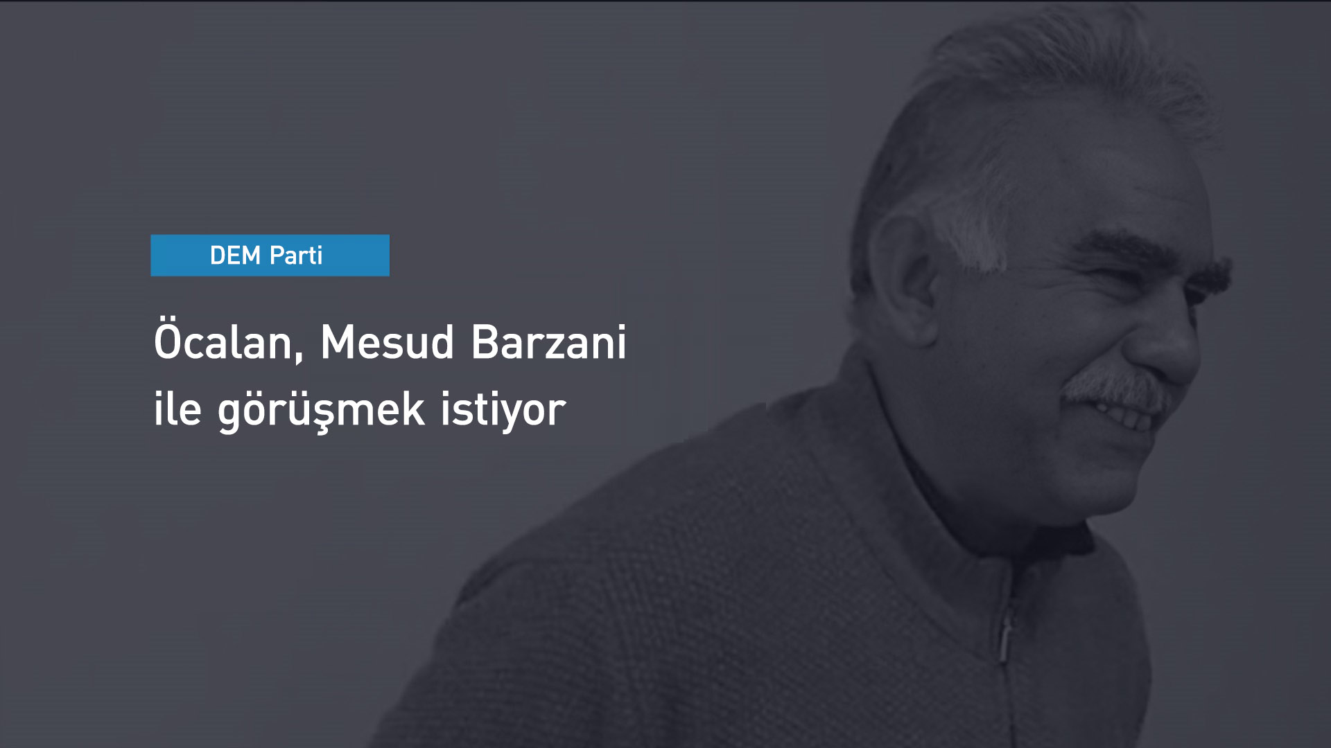 DEM Parti: Öcalan, Mesud Barzani ile görüşmek istiyor