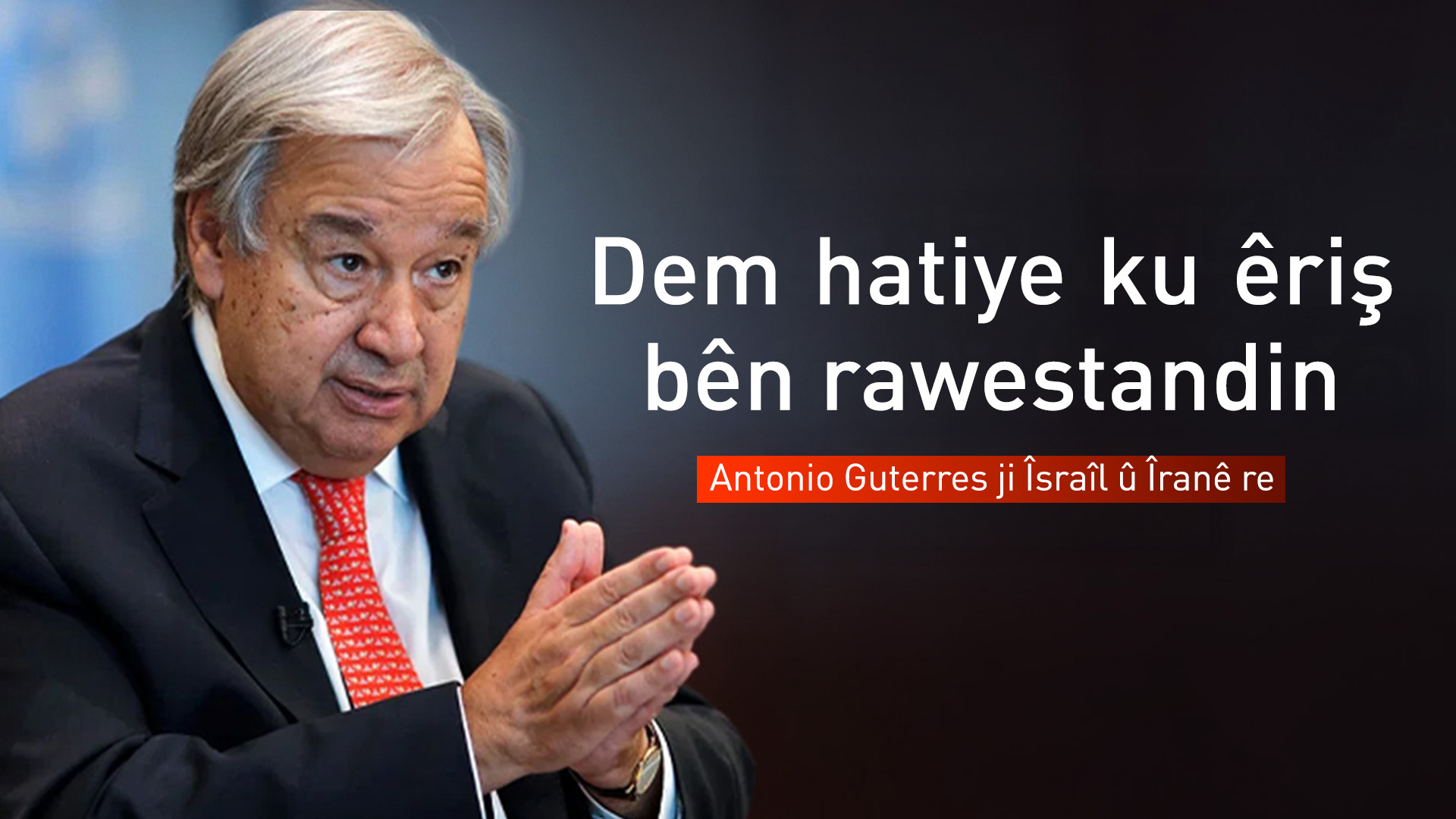 Guterres ji Îsraîl û Îranê re: Êrişên xwe rawestînin