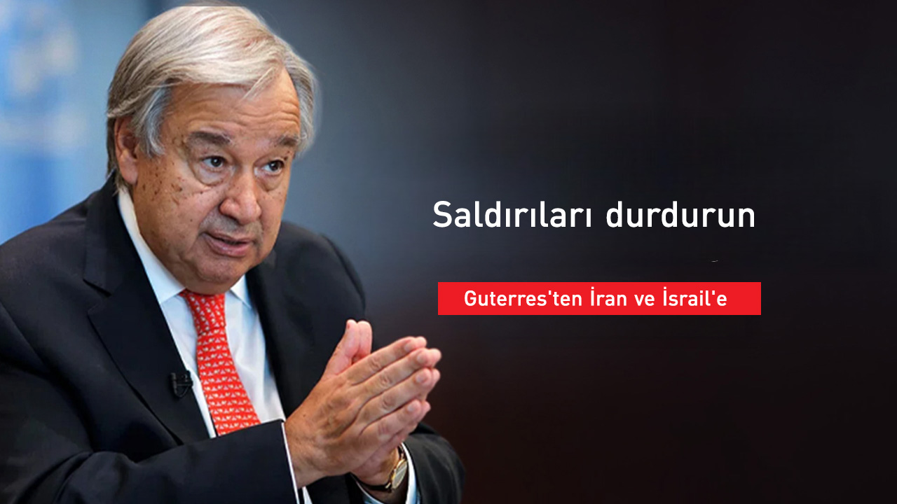 Guterres'ten İran ve İsrail'e: Saldırıları durdurun