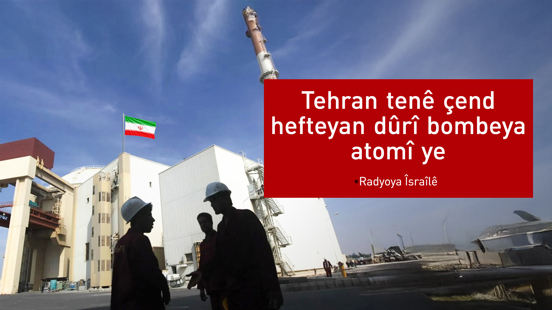 Radyoya Îsraîlê hişyarî da: Tehran tenê çend hefteyan dûrî bombeya atomî ye