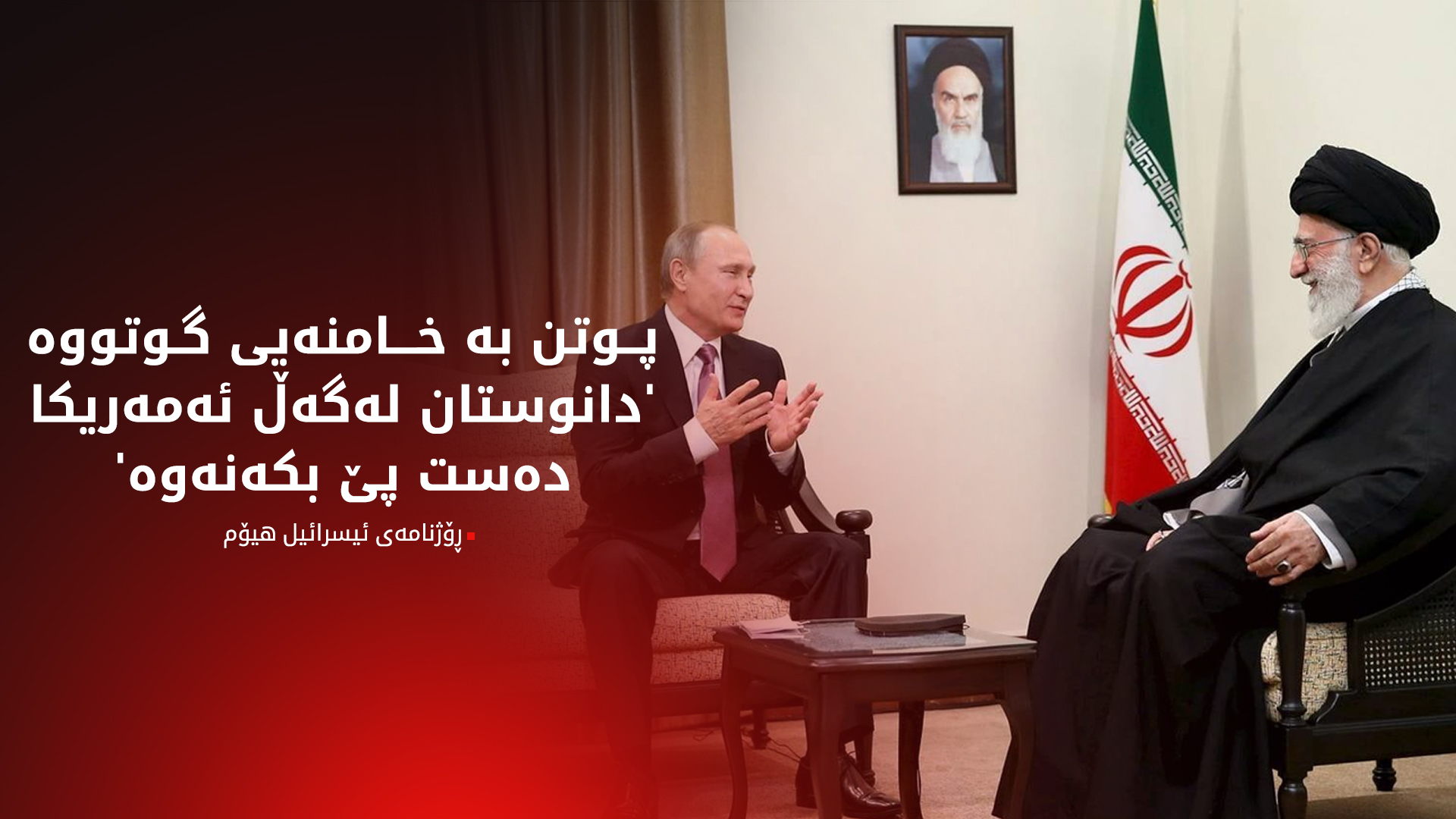 ڕۆژنامەی ئیسرائیل هیۆم: پوتن بە خامنەیی گوتووە 'دانوستان لەگەڵ ئەمەریکا دەست پێ بکەنەوە'