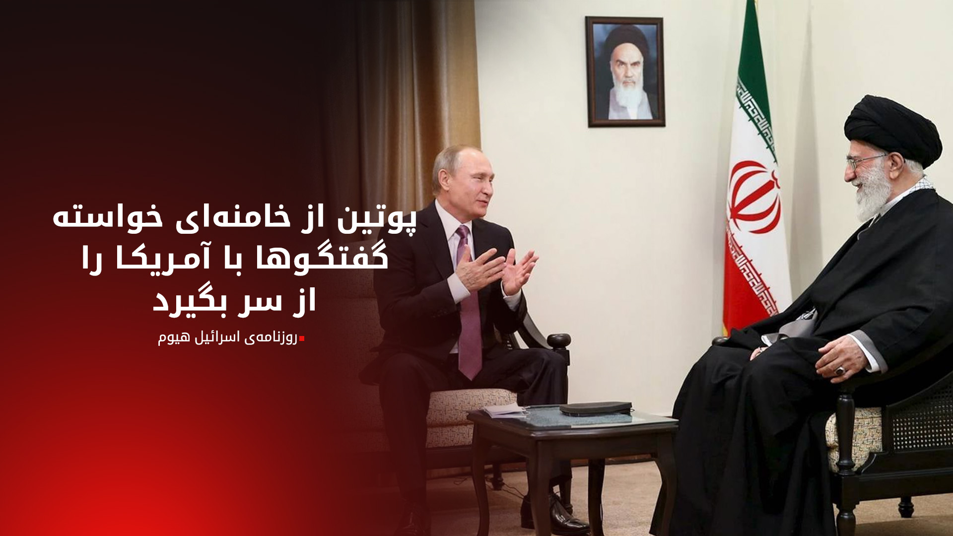 اسرائیل هیوم: پوتین به خامنه‌ای هشدار داده و خواستار ازسرگیری مذاکره با آمریکا شده است