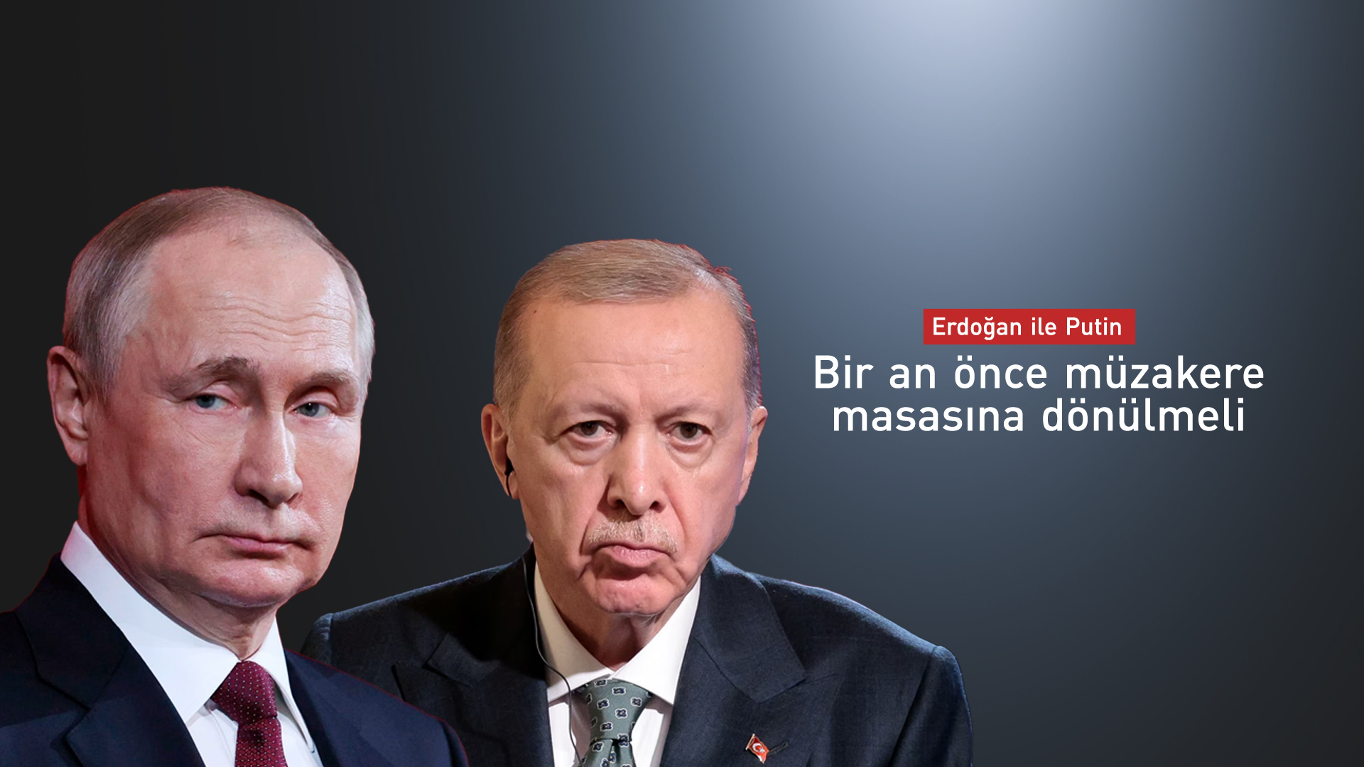 Erdoğan ile Putin: Bir an önce müzakere masasına dönülmeli