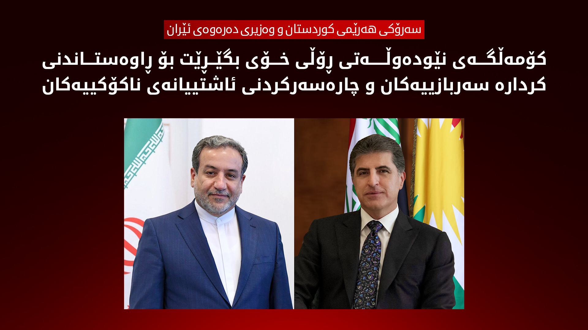 نچیروان بارزانی، رئیس اقلیم کوردستان و عباس عراقچی، وزیر خارجه‌ی‌ ایران