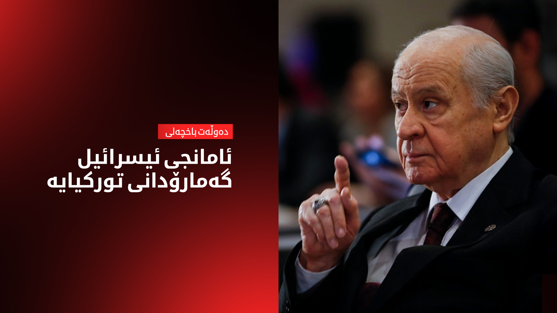 باخچەلی: ئامانجی سیاسی و ستراتیژیی ئیسرائیل لەناوبردنی تورکیایەکی بێ تیرۆرە