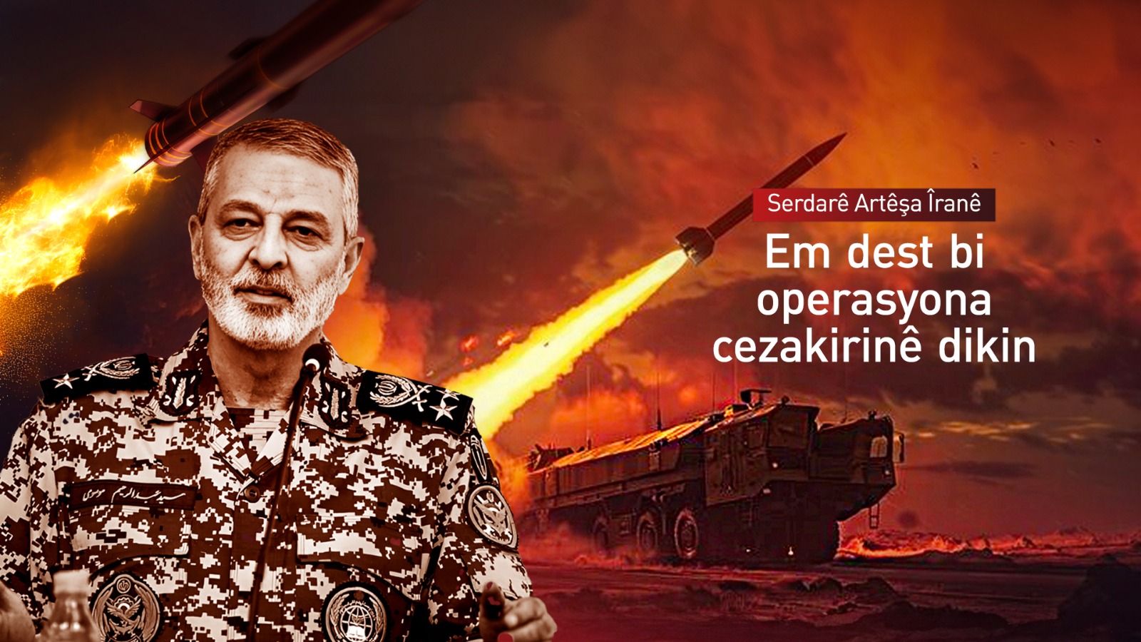 Serdarê Artêşa Îranê: Divê şêniyên Tel Evîv û Heyfayê bi zûtirîn dem ji bajarên xwe derkevin