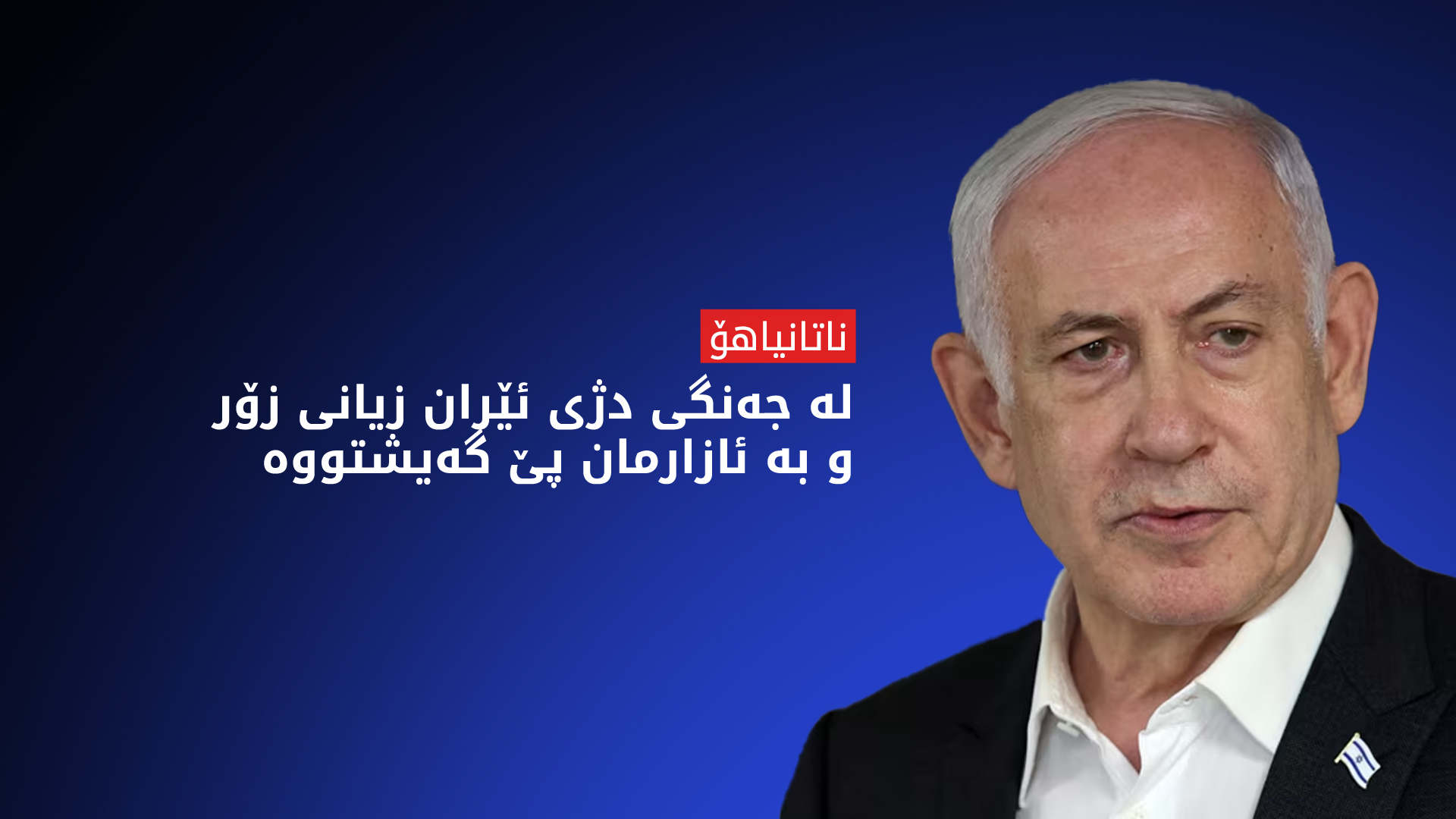 ناتانیاهۆ: ئامانجمان نەهێشتنی پرۆگرامی ئەتۆمی و توانا مووشەکییەکانی ئێرانە