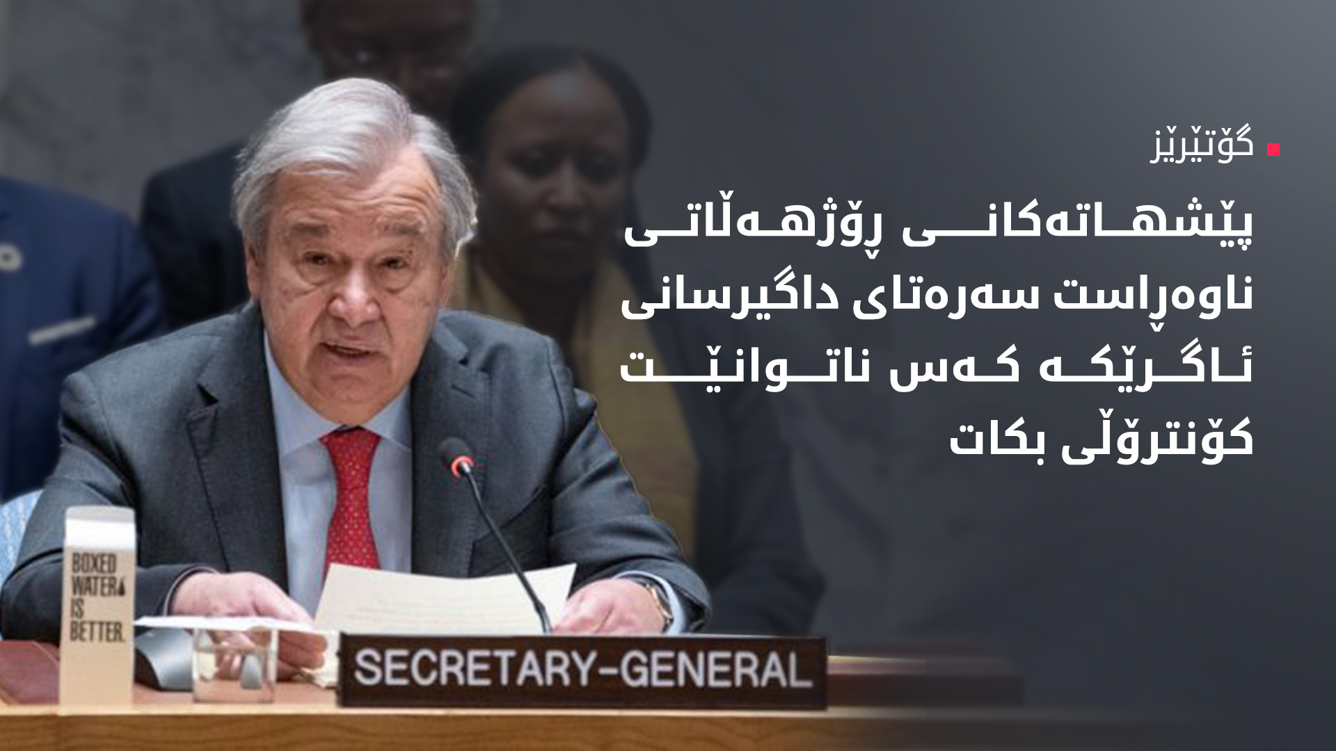 گۆتێرێز: پێویستە بە دیپلۆماسییەکی کاریگەر پرسی ئەتۆمیی ئێران چارە بکرێت
