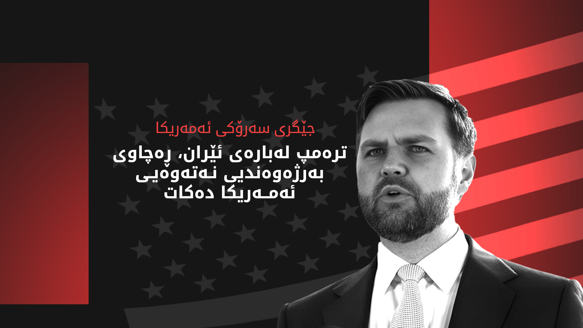 ڤانس: ترەمپ لە بڕیاری تایبەت بە ئێران، ڕەچاوی بەرژوەندیی نەتەوەیی ئەمەریکا دەکات