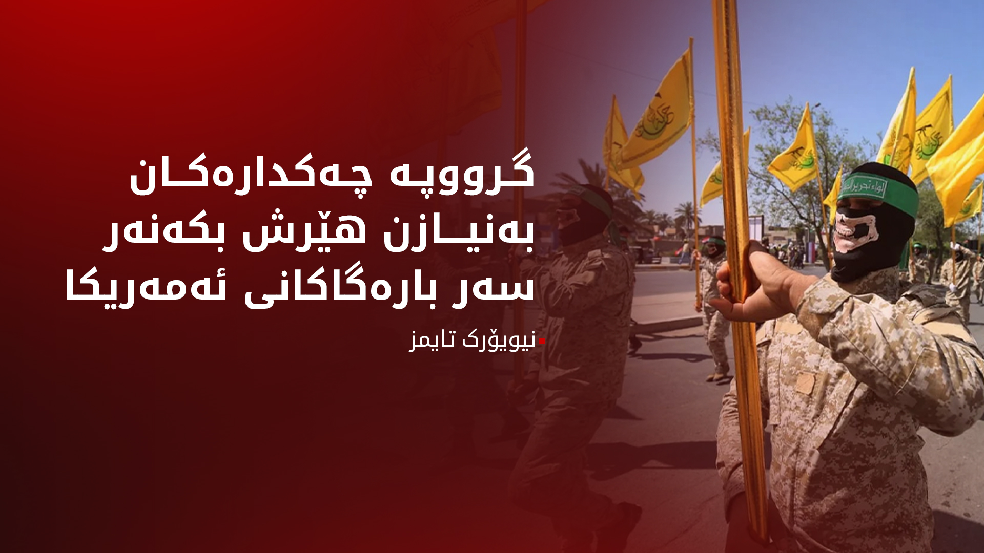 نیویۆرک تایمز: گرووپە چەکدارەکان بە نیازی پەلاماردانی بنکەکانی ئەمەریکان لە عێراق و سووریا