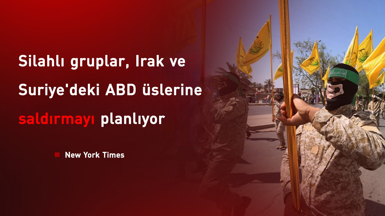 New York Times: Silahlı gruplar Irak ve Suriye'deki ABD üslerine saldırmayı planlıyor