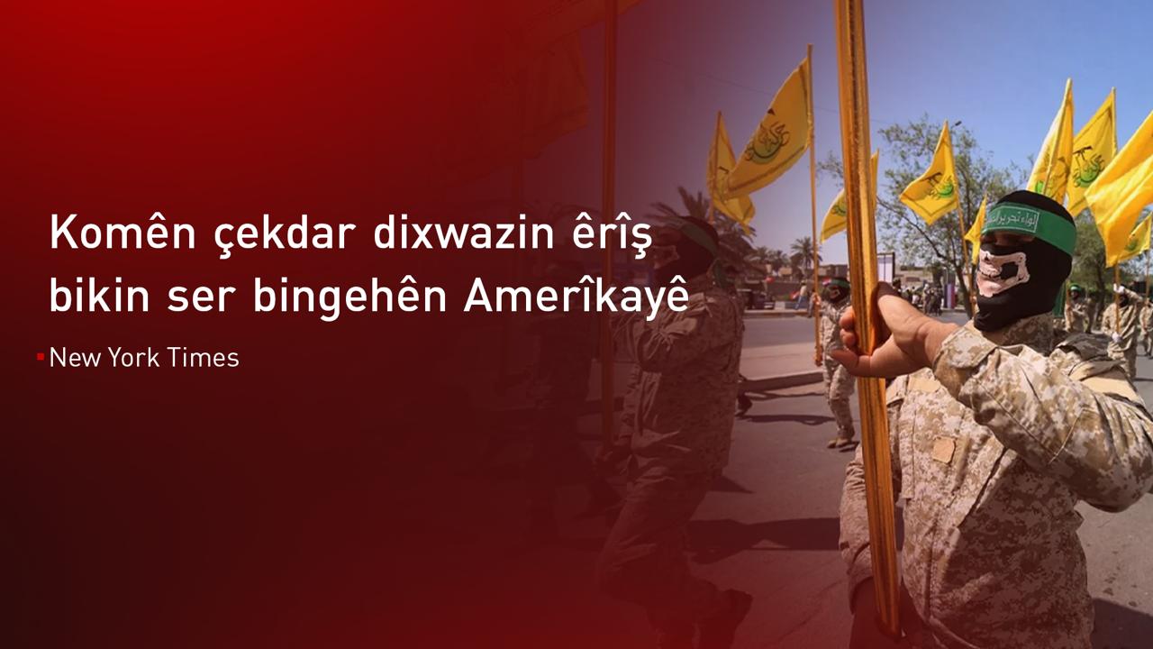 New York Times: Komên çekdar plan dikin êrîşî bingehên Amerîkayê li Iraq û Sûriyeyê bikin