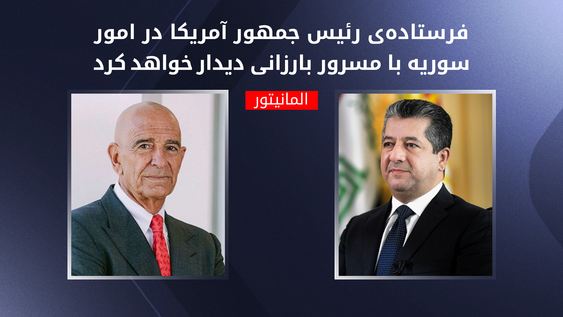 مسرور بارزانی نخست‌وزیر اقلیم کوردستان و تام باراک فرستاد‌ەی ویژه‌ی رئیس جمهور آمریکا در سوریە