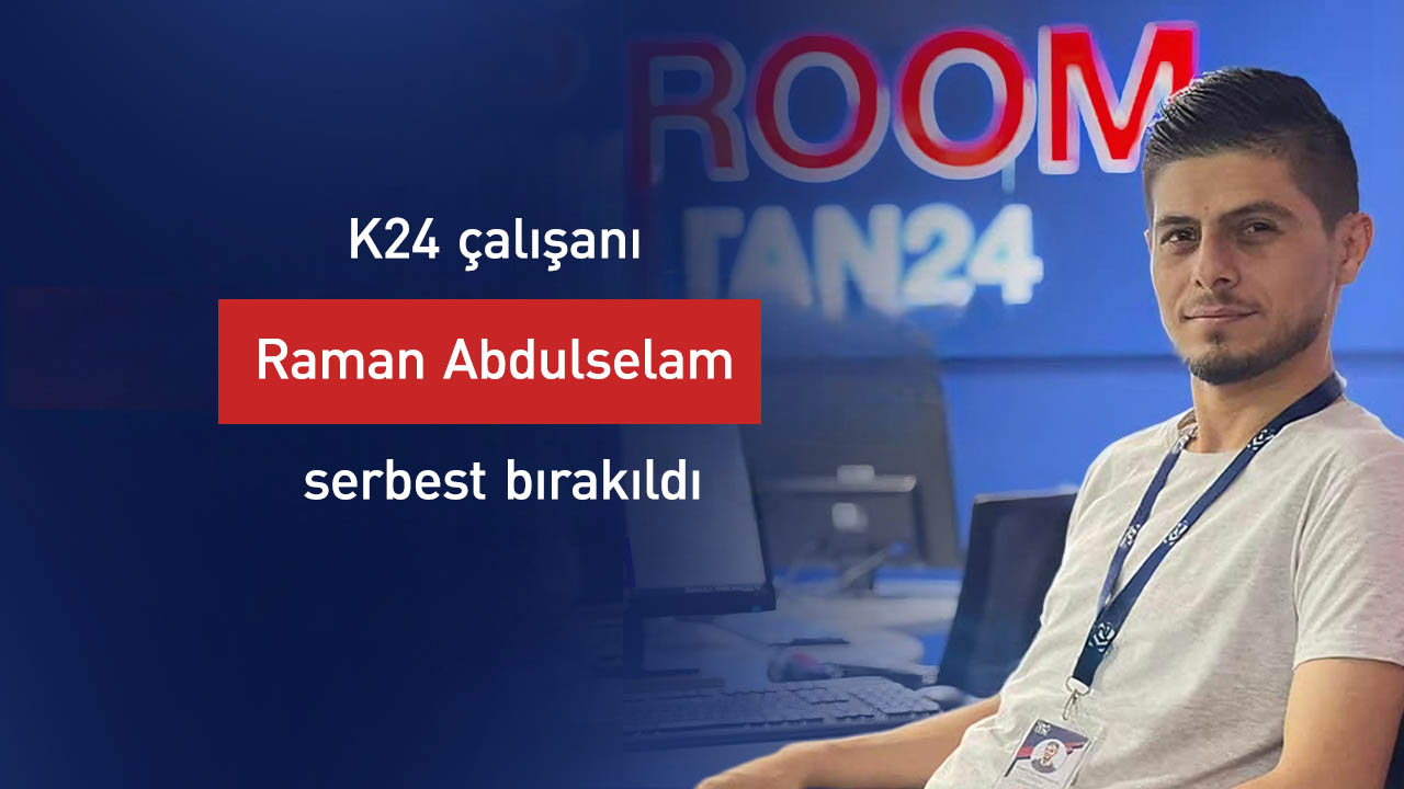 K24 çalışanı Raman Abdulselam serbest bırakıldı