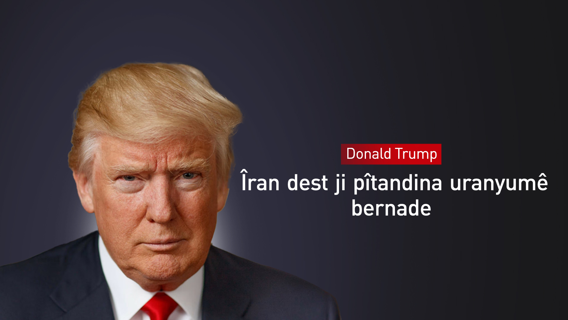 Donald Trump: Îran dest ji pîtandina uranyumê bernade