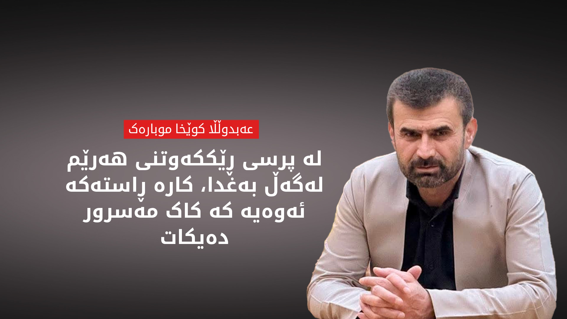 عەبدوڵڵا کوێخا موبارەک: گرفتەکان هەر چارە دەبن، بەڵام نابێت بە لاسەنگی و تەسلیمبوونی لایەک بێت