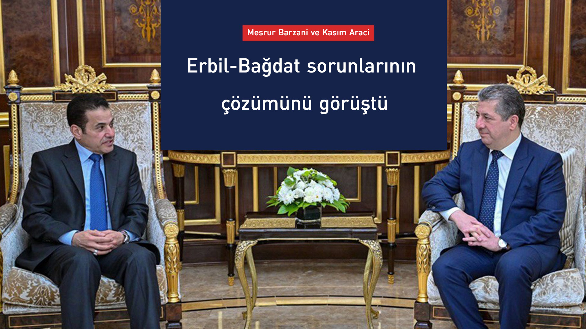 Mesrur ​​Barzani ve Araci, Erbil-Bağdat sorunlarının çözümünü görüştü