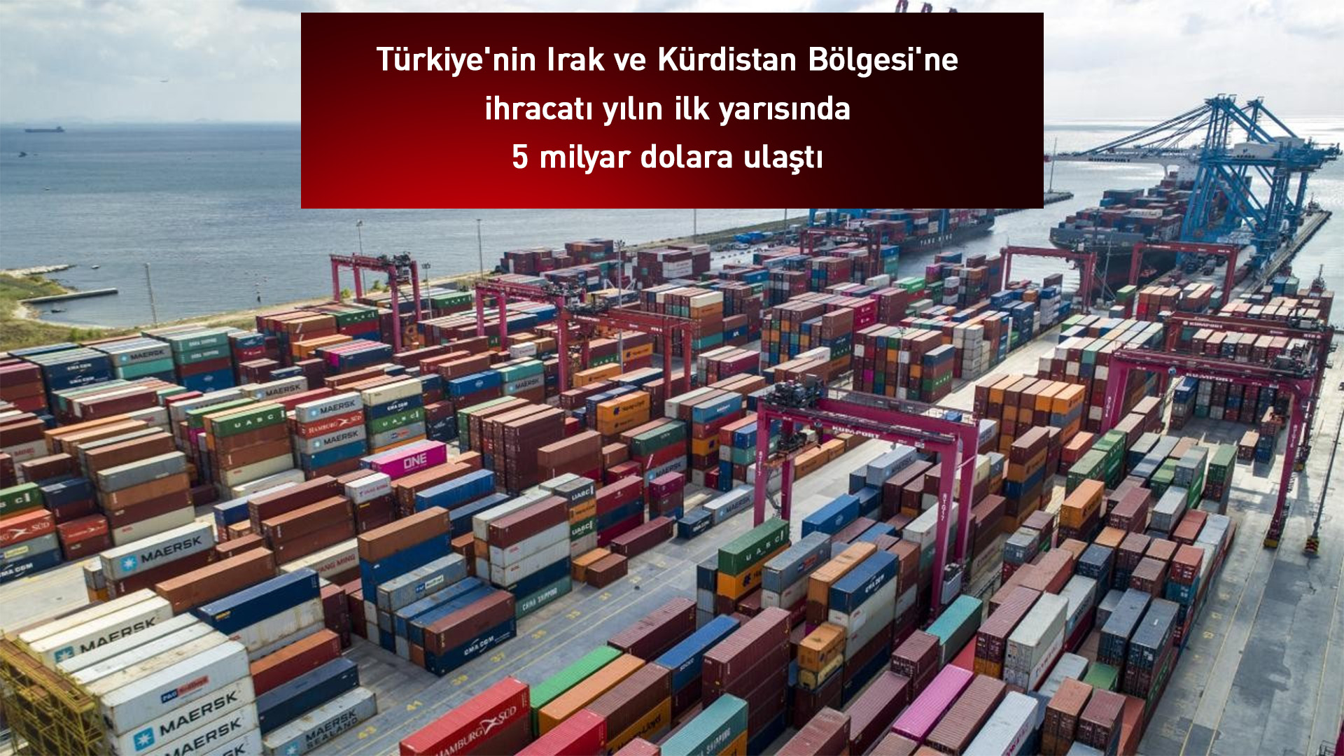 Türkiye'nin Irak ve Kürdistan Bölgesi'ne ihracatı 5 milyar dolara ulaştı
