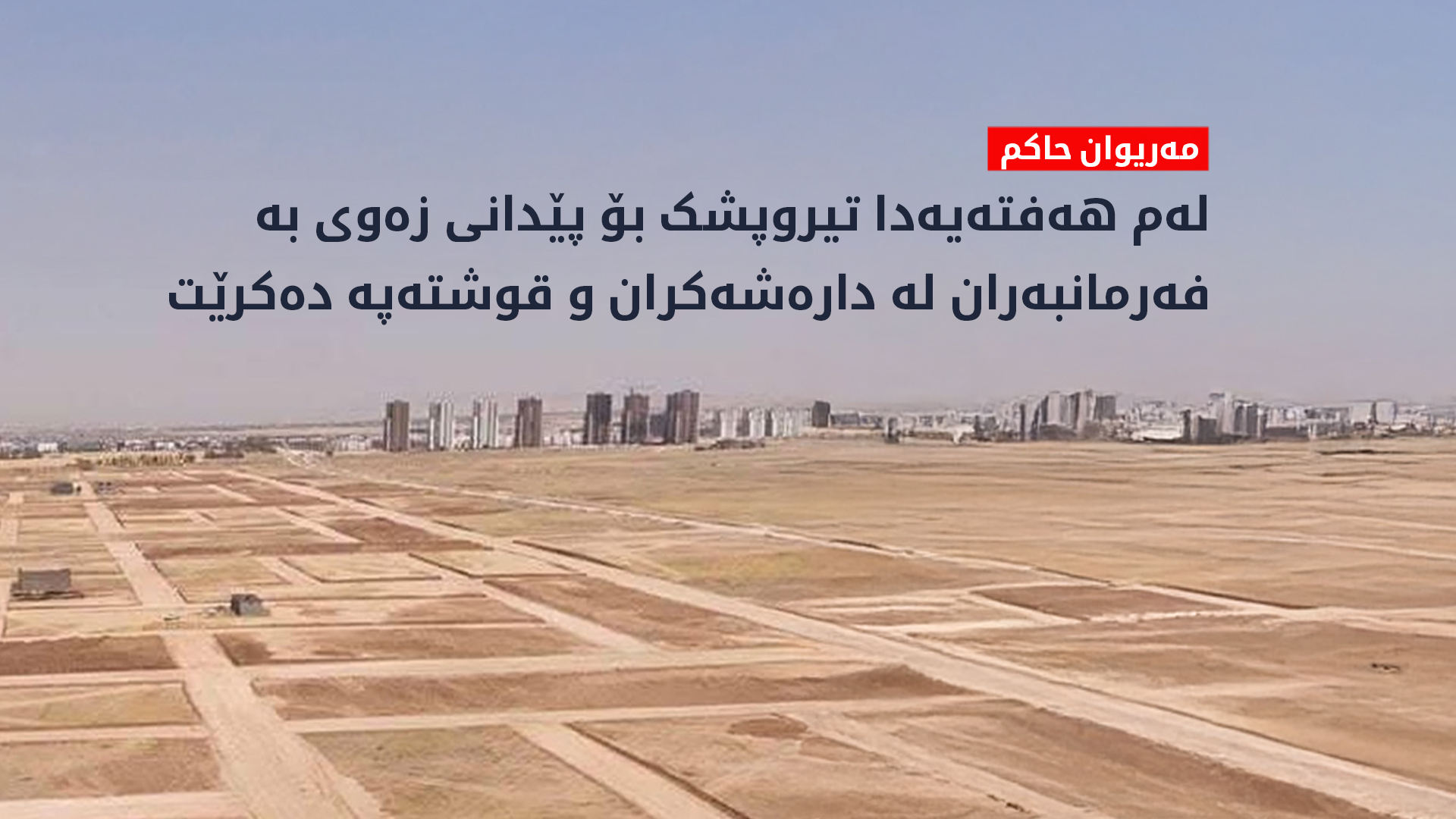 مەریوان حاکم: پرۆسەی دابەشکردنی زەوی لە سنووری شارەوانییەکان بەردەوام دەبێت