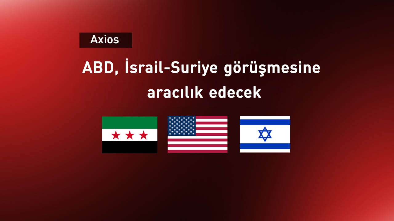 Axios: ABD, İsrail ve Suriye görüşmelerinde arabuluculuk görevini üstlendi