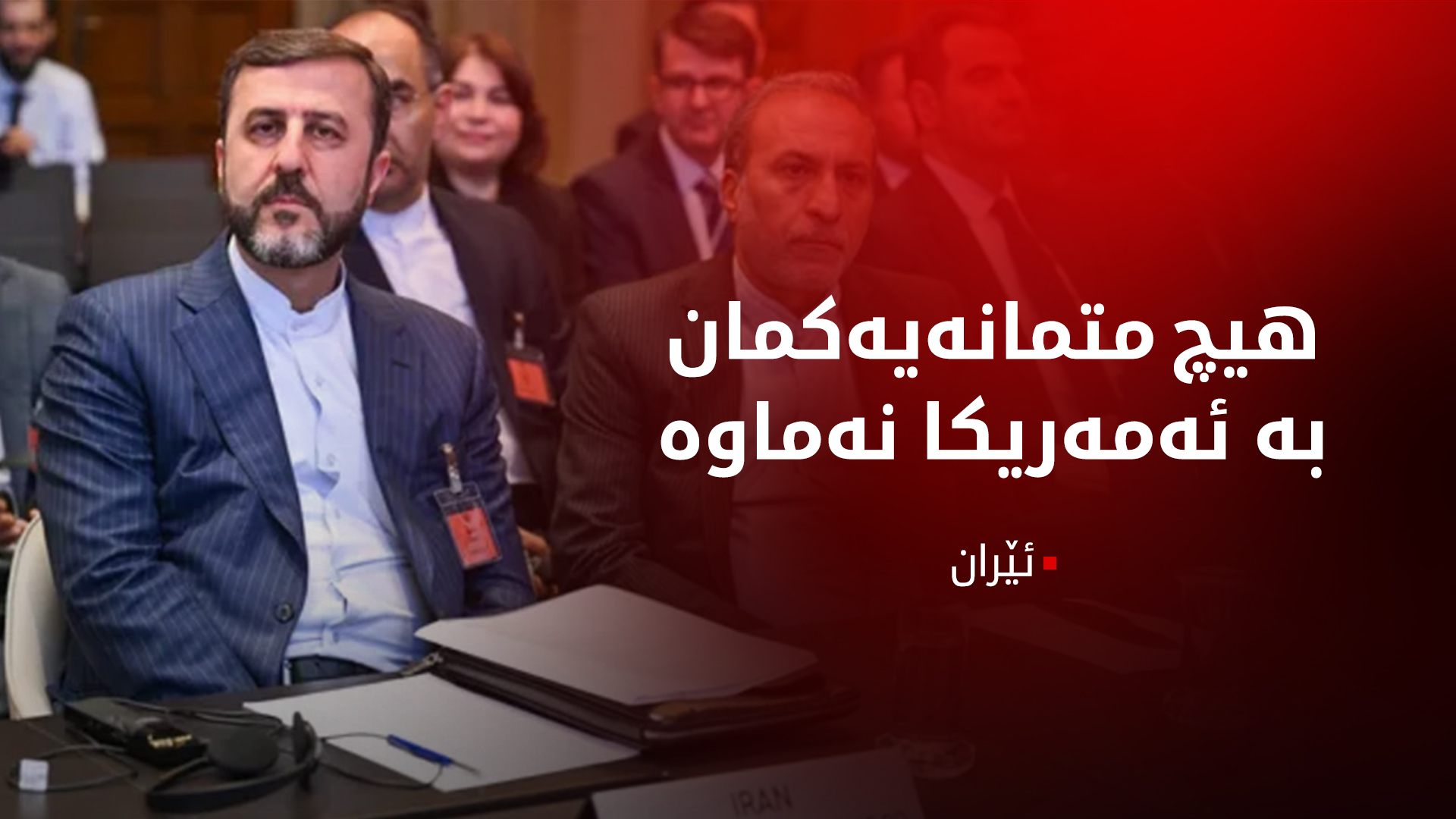 ئێران: هیچ متمانەیەکمان بە ئەمەریکا نەماوە