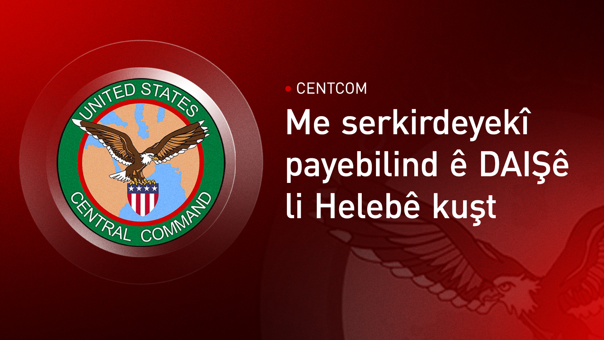 CENTCOMê kuştina serkirdeyekî DAIŞê ragihand