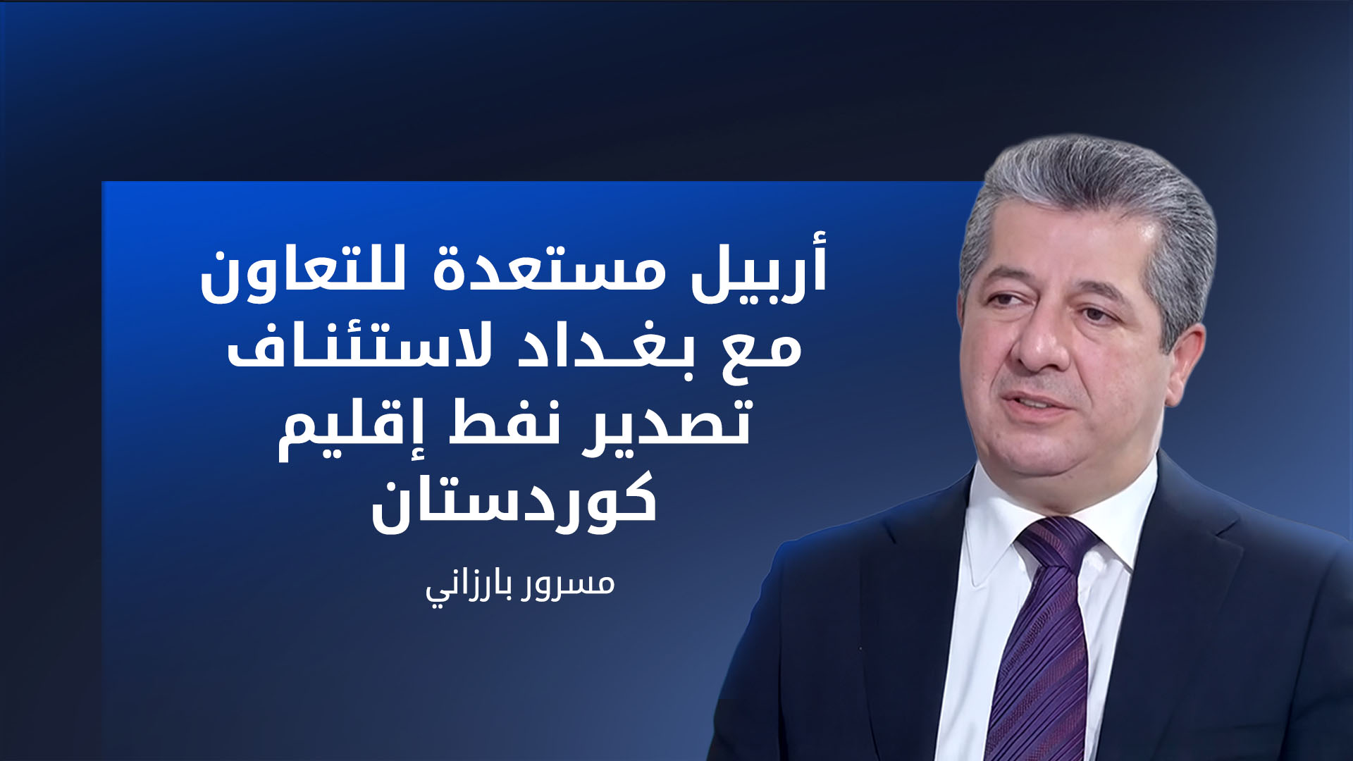 مسرور بارزاني: أكبر عقبة أمام علاقة جيدة مع بغداد هي الإرادة السياسية