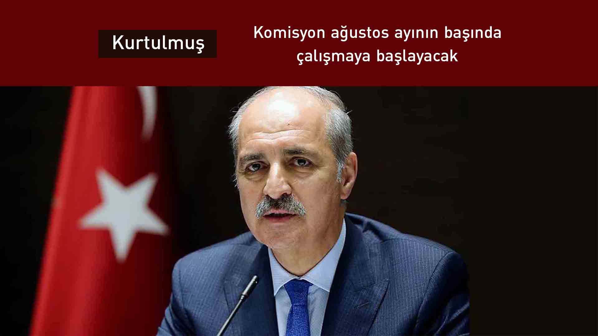 Kurtulmuş'tan komisyon açıklaması: Ağustos ayının başında çalışmaya başlayacak
