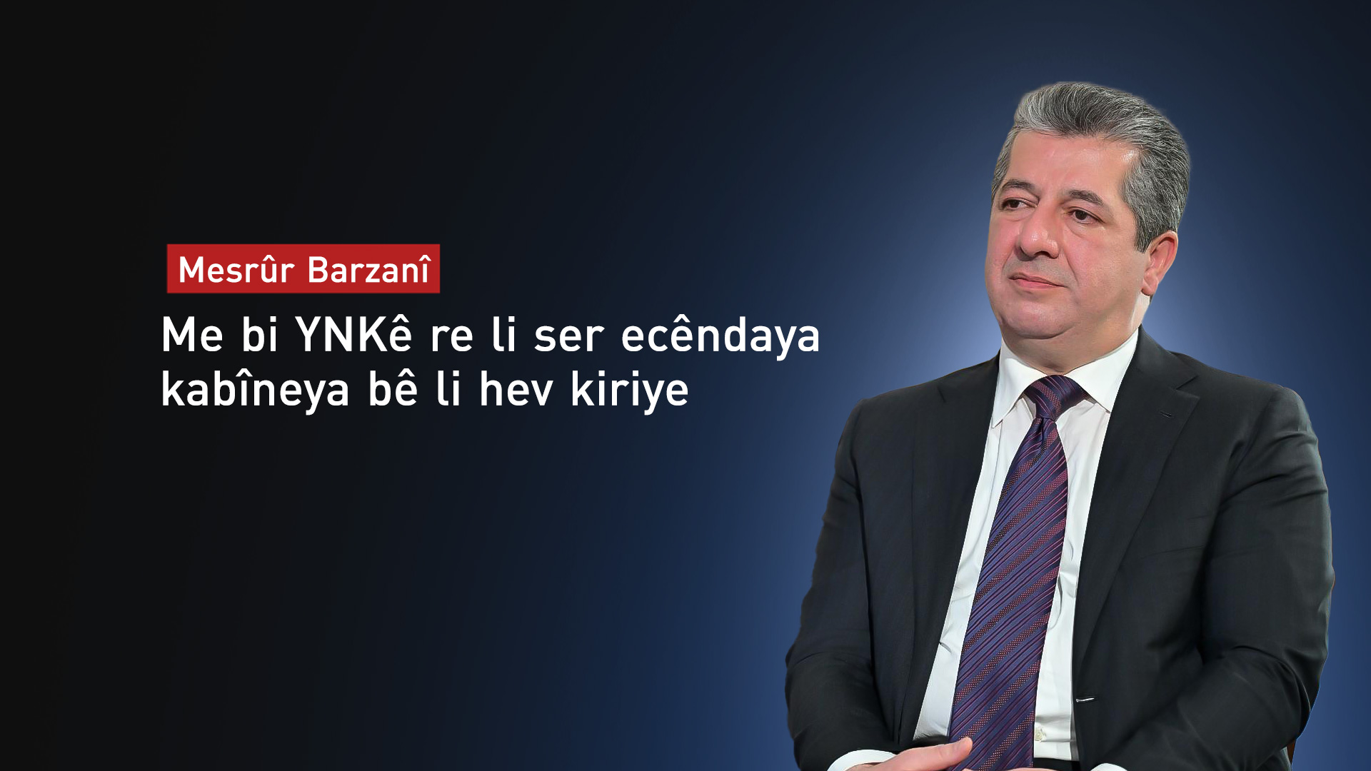 Mesrûr Barzanî: Me bi YNKê re li ser ecêndaya kabîneya bê li hev kiriye
