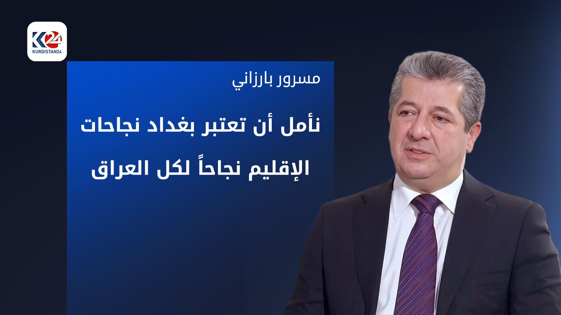 مسرور بارزاني: نأمل أن تعتبر بغداد نجاحات الإقليم نجاحاً لكل العراق